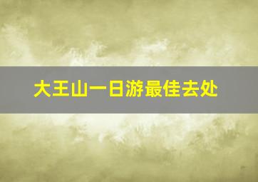 大王山一日游最佳去处