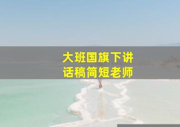 大班国旗下讲话稿简短老师