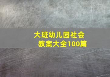 大班幼儿园社会教案大全100篇