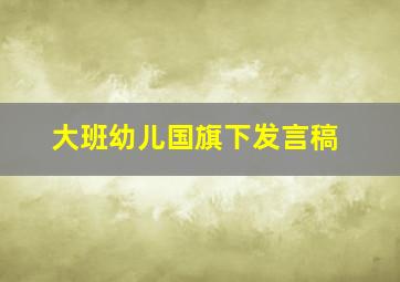 大班幼儿国旗下发言稿