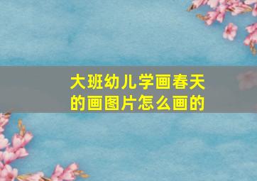 大班幼儿学画春天的画图片怎么画的