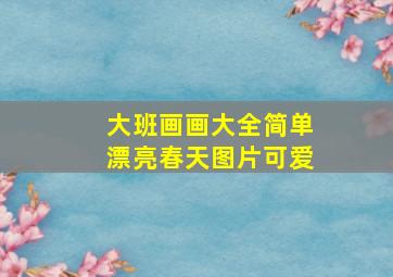 大班画画大全简单漂亮春天图片可爱