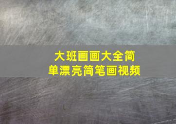 大班画画大全简单漂亮简笔画视频