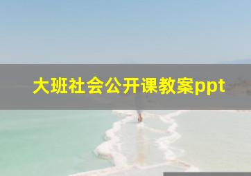 大班社会公开课教案ppt