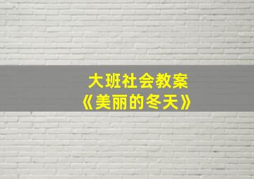 大班社会教案《美丽的冬天》