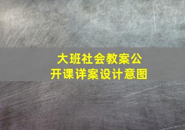 大班社会教案公开课详案设计意图