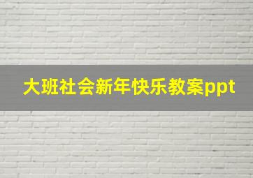 大班社会新年快乐教案ppt