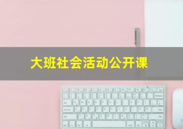 大班社会活动公开课