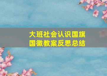 大班社会认识国旗国徽教案反思总结