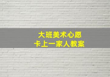 大班美术心愿卡上一家人教案