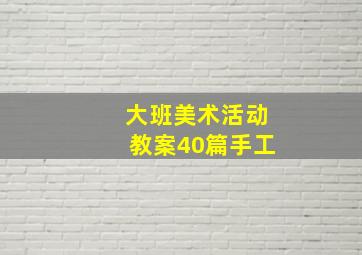 大班美术活动教案40篇手工