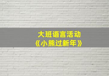 大班语言活动《小熊过新年》