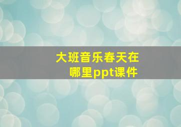 大班音乐春天在哪里ppt课件