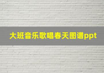 大班音乐歌唱春天图谱ppt