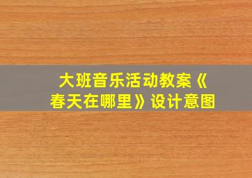 大班音乐活动教案《春天在哪里》设计意图