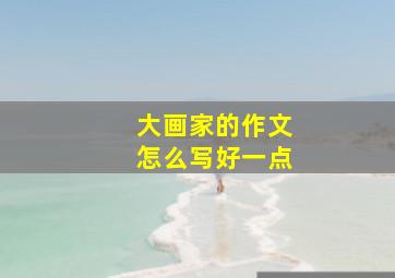 大画家的作文怎么写好一点