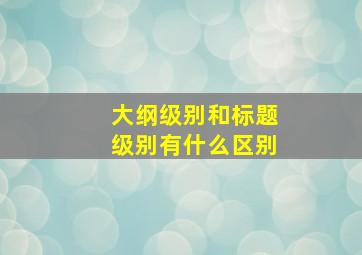 大纲级别和标题级别有什么区别