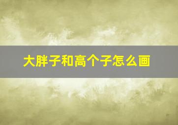 大胖子和高个子怎么画