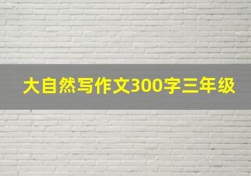 大自然写作文300字三年级