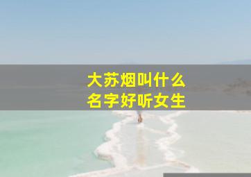 大苏烟叫什么名字好听女生