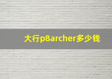 大行p8archer多少钱