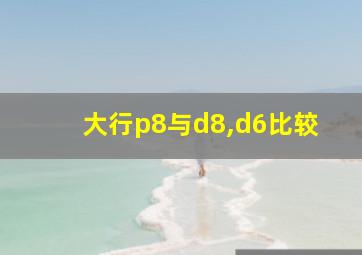 大行p8与d8,d6比较