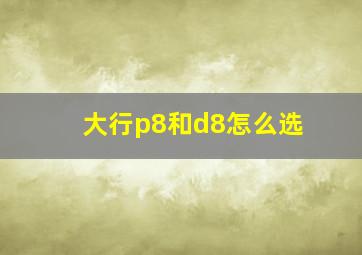 大行p8和d8怎么选