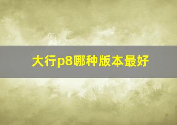 大行p8哪种版本最好