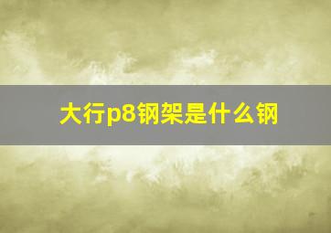 大行p8钢架是什么钢