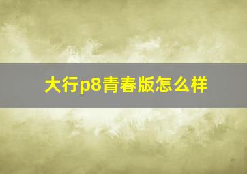 大行p8青春版怎么样