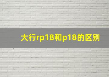 大行rp18和p18的区别