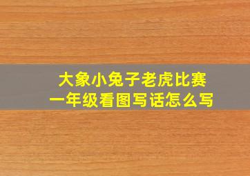 大象小兔子老虎比赛一年级看图写话怎么写