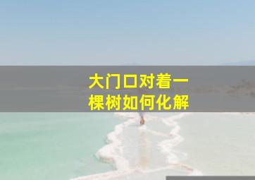 大门口对着一棵树如何化解