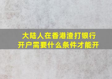 大陆人在香港渣打银行开户需要什么条件才能开