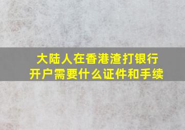 大陆人在香港渣打银行开户需要什么证件和手续