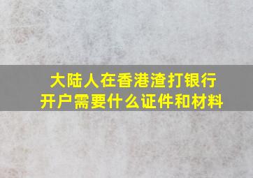 大陆人在香港渣打银行开户需要什么证件和材料