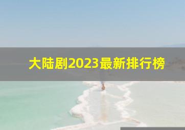 大陆剧2023最新排行榜