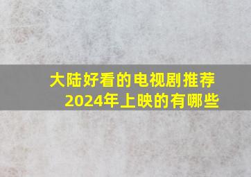 大陆好看的电视剧推荐2024年上映的有哪些