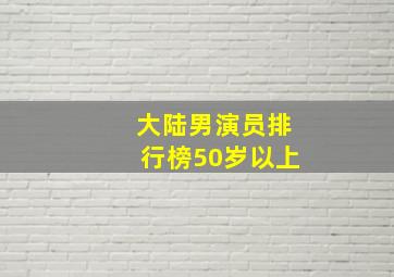 大陆男演员排行榜50岁以上