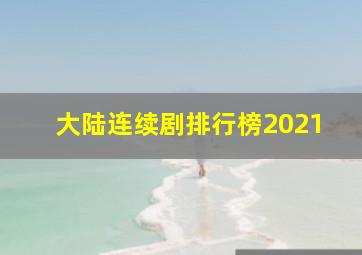 大陆连续剧排行榜2021