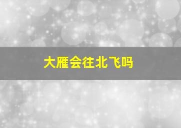 大雁会往北飞吗