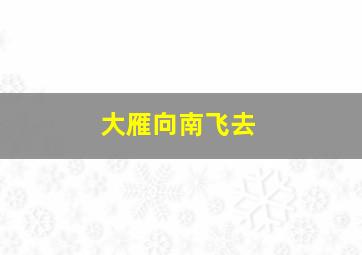 大雁向南飞去