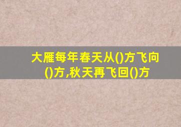 大雁每年春天从()方飞向()方,秋天再飞回()方