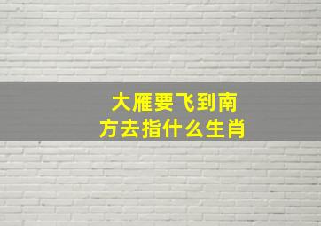 大雁要飞到南方去指什么生肖