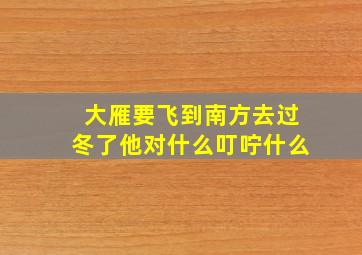 大雁要飞到南方去过冬了他对什么叮咛什么