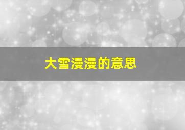 大雪漫漫的意思