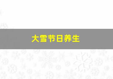 大雪节日养生