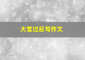 大雪过后写作文