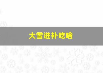 大雪进补吃啥