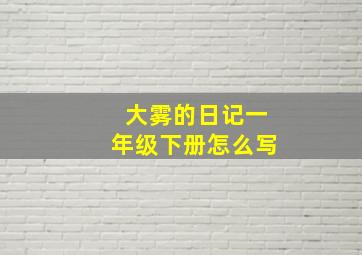 大雾的日记一年级下册怎么写